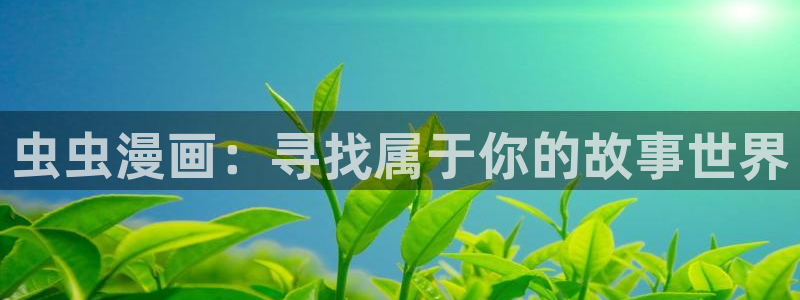 51漫画官方下载安装!：虫虫漫画：寻找属于你的故事世界