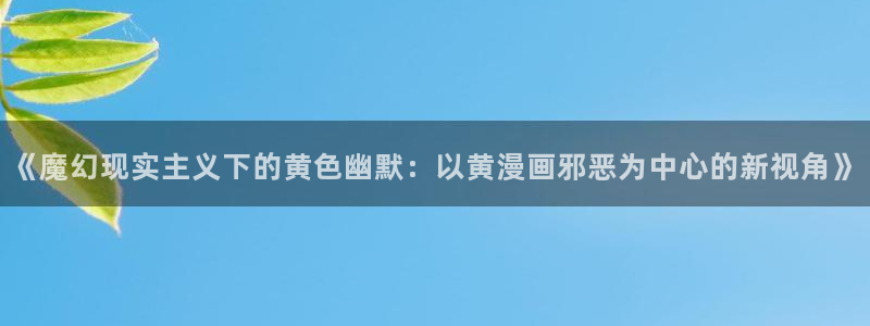 网站51漫画：《魔幻现实主义下的黄色幽默：以黄漫画邪恶为中心的新视角》